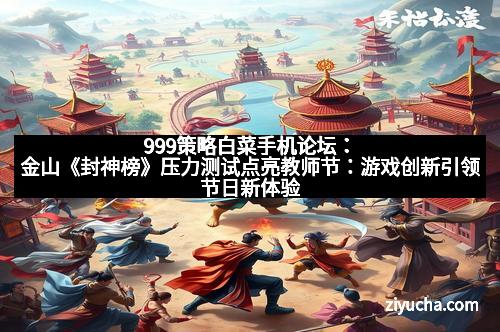999策略白菜手机论坛:金山《封神榜》压力测试点亮教师节:游戏创新引领节日新体验